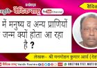 “सृष्टि में मनुष्य व अन्य प्राणियों का जन्म क्यों होता आ रहा है?”