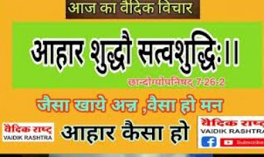 आज का वैदिक विचार हमारा आहार शुद्ध होना चाहिए