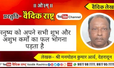 मनुष्य को अपने सभी शुभ व अशुभ कर्मों का फल भोगना पड़ता है”