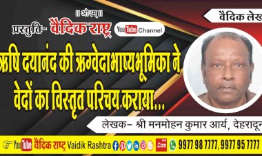 ऋषि दयानन्द की ऋग्वेदादिभाष्यभूमिका ने वेदों का विस्तृत परिचय कराया”