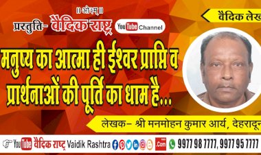 मनुष्य का आत्मा ही ईश्वर प्राप्ति व प्रार्थनाओं की पूर्ति का धाम है”