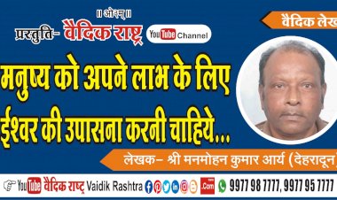 मनुष्य को अपने लाभ के लिए ईश्वर की उपासना करनी चाहिये”