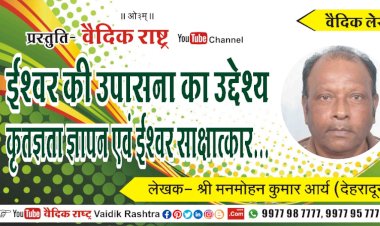 “ईश्वर की उपासना का उद्देश्य कृतज्ञता ज्ञापन एवं ईश्वर साक्षात्कार”