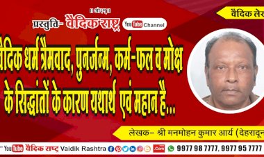 “वैदिक धर्म त्रैतवाद, पुनर्जन्म, कर्म-फल व मोक्ष के सिद्धान्तों के कारण यथार्थ एवं महान है”