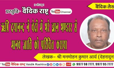 ऋषि दयानन्द ने वेदों में भरे ज्ञान भण्डार से मानव जाति को परिचित कराया