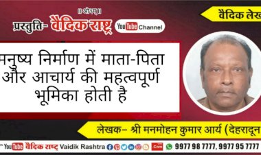 मनुष्य निर्माण में माता, पिता तथा आचार्यों की महत्वपूर्ण भूमिका”
