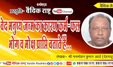 “वेद मनुष्य जन्म का कारण कर्म-फल भोग व मोक्ष प्राप्ति बताते हैं”