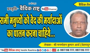 सभी मनुष्यों को वेद की मर्यादाओं का पालन करना चाहिये”