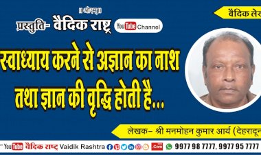 “स्वाध्याय करने से अज्ञान का नाश तथा ज्ञान की वृद्धि होती है”