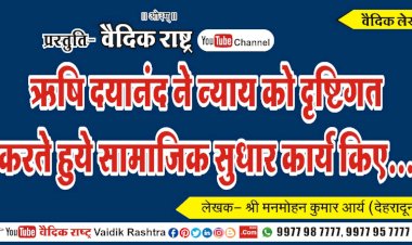 ऋषि दयानन्द ने न्याय को दृष्टिगत पर सामाजिक सुधार कार्य किए”