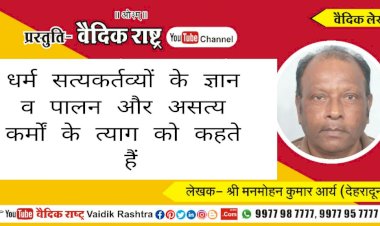 धर्म सत्कर्तव्यों के ज्ञान व पालन और असत् कर्मों के त्याग को कहते हैं”