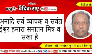 अनादि, सर्वव्यापक व सर्वज्ञ ईश्वर हमारा सनातन मित्र व सखा है”