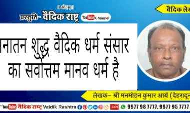 “सनातन शुद्ध वैदिक धर्म संसार का सर्वोत्तम मानव धर्म”