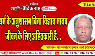 धर्म के अनुशासन बिना विज्ञान मानव जीवन के लिए अहितकारी है”