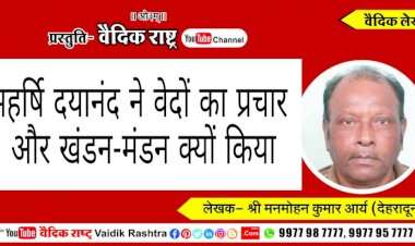 “महर्षि दयानन्द ने वेदों का प्रचार और खण्डन-मण्डन क्यों किया?