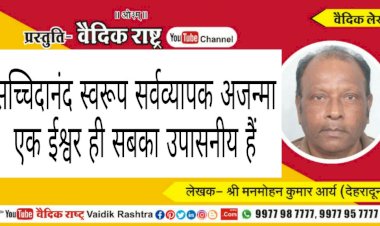 “सच्चिदानन्दस्वरूप, सर्वव्यापक, अजन्मा एक ईश्वर ही सबका का उपासनीय है”