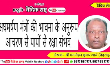 “अघमर्षण मन्त्रों की भावना के अनुरूप आचरण से पापों से रक्षा सम्भव”