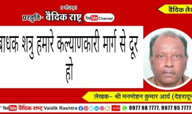 बाधक शत्रु हमारे कल्याणकारी मार्ग से दूर हों”