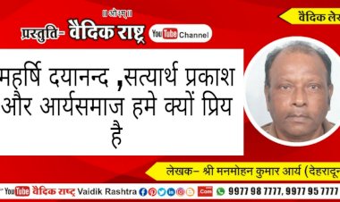 महर्षि दयानन्द, सत्यार्थ प्रकाश और आर्यसमाज हमें क्यों प्रिय हैं?