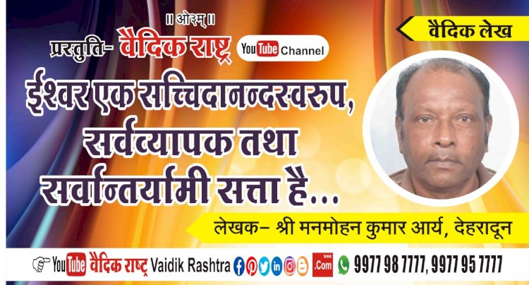 “ईश्वर एक सच्चिदानन्दस्वरूप, सर्वव्यापक तथा सर्वान्तर्यामी सत्ता है”