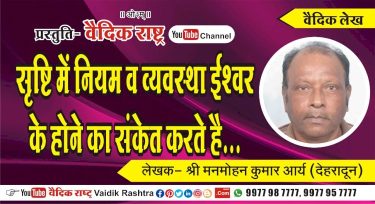 “सृष्टि में नियम व व्यवस्था ईश्वर के होने का संकेत करते हैं”