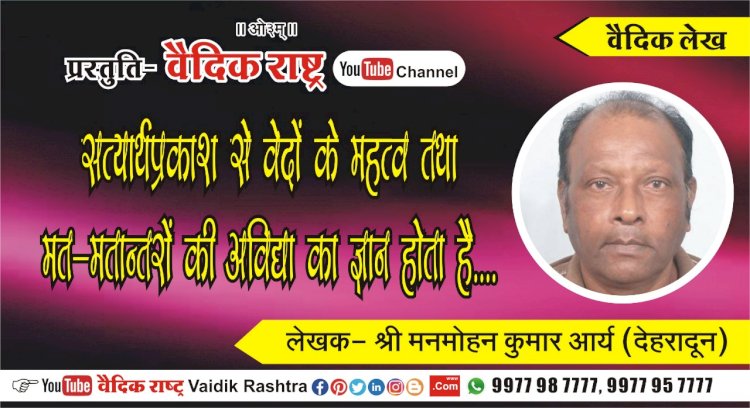 “सत्यार्थप्रकाश से वेदों के महत्व तथा मत-मतान्तरों की अविद्या का ज्ञान होता है”