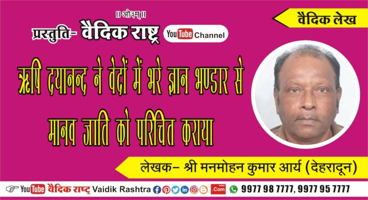 ऋषि दयानन्द ने वेदों में भरे ज्ञान भण्डार से मानव जाति को परिचित कराया