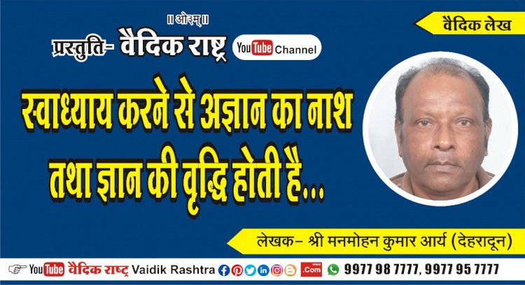 “स्वाध्याय करने से अज्ञान का नाश तथा ज्ञान की वृद्धि होती है”