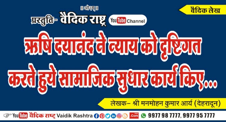 ऋषि दयानन्द ने न्याय को दृष्टिगत पर सामाजिक सुधार कार्य किए”